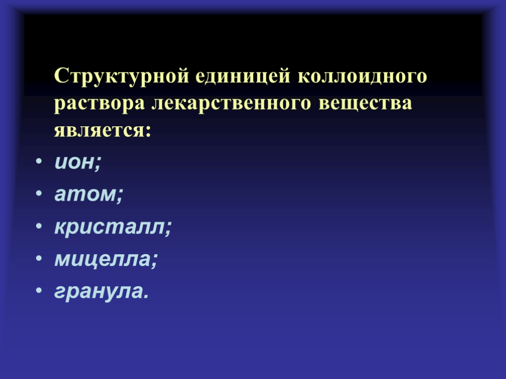 Структурной единицей коллоидного раствора лекарственного вещества является: ион; атом; кристалл; мицелла; гранула.